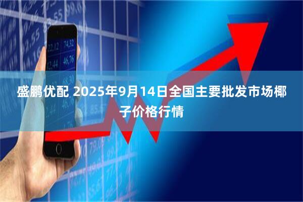 盛鹏优配 2025年9月14日全国主要批发市场椰子价格行情