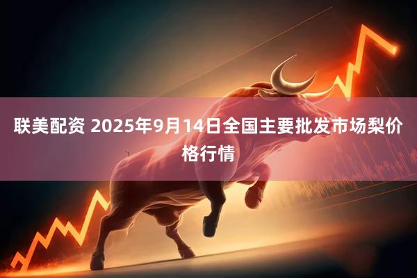 联美配资 2025年9月14日全国主要批发市场梨价格行情