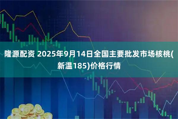 隆源配资 2025年9月14日全国主要批发市场核桃(新温185)价格行情