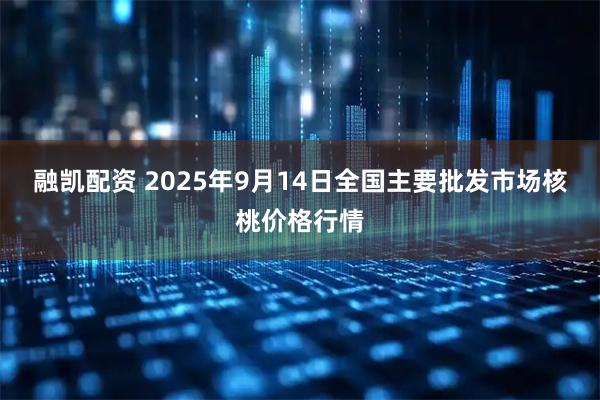 融凯配资 2025年9月14日全国主要批发市场核桃价格行情