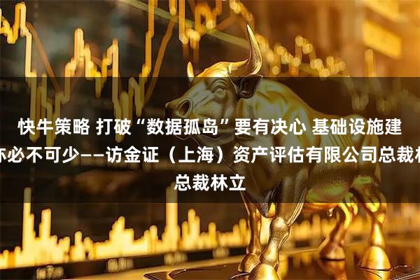 快牛策略 打破“数据孤岛”要有决心 基础设施建设亦必不可少——访金证（上海）资产评估有限公司总裁林立