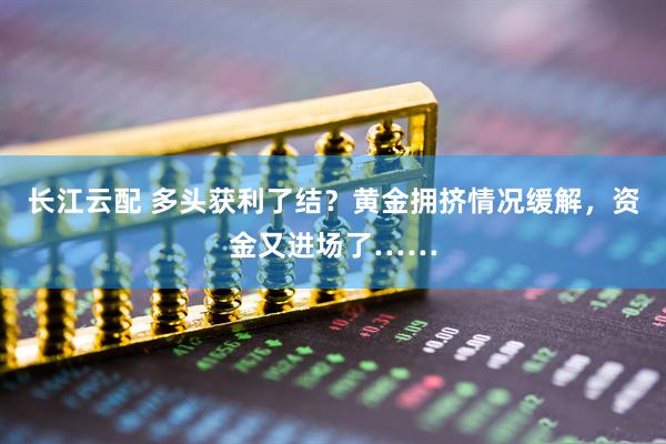长江云配 多头获利了结？黄金拥挤情况缓解，资金又进场了……