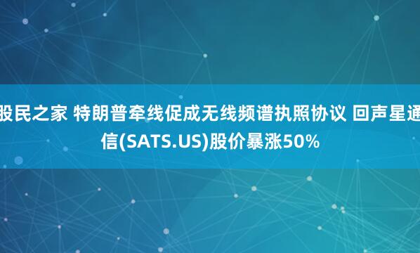 股民之家 特朗普牵线促成无线频谱执照协议 回声星通信(SATS.US)股价暴涨50%