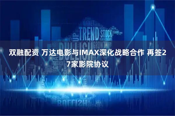 双融配资 万达电影与IMAX深化战略合作 再签27家影院协议