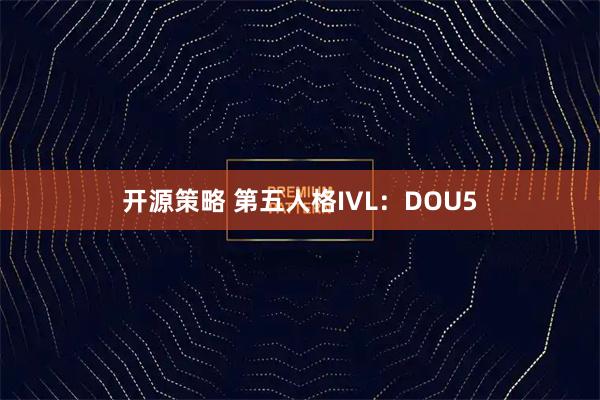 开源策略 第五人格IVL：DOU5