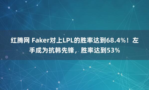 红腾网 Faker对上LPL的胜率达到68.4%！左手成为抗韩先锋，胜率达到53%