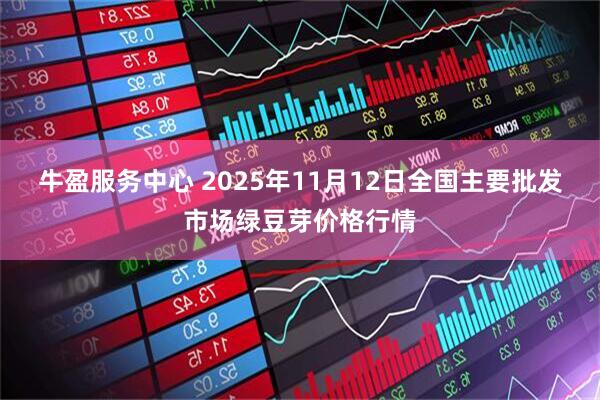 牛盈服务中心 2025年11月12日全国主要批发市场绿豆芽价格行情