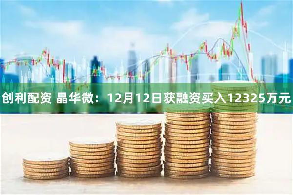 创利配资 晶华微：12月12日获融资买入12325万元